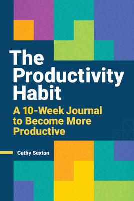 The Productivity Habit: A 10-Week Journal to Become More Productive - Cathy Sexton