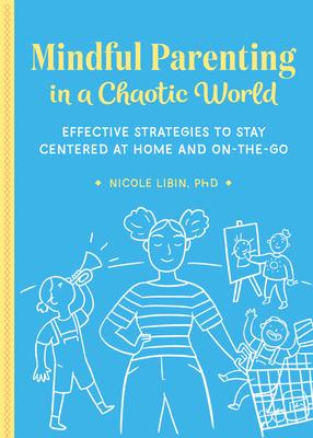 Mindful Parenting in a Chaotic World: Effective Strategies to Stay Centered at Home and On-The-Go - Nicole Libin