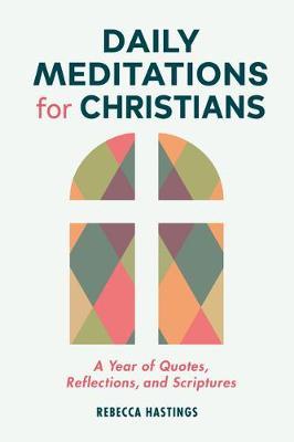 Daily Meditations for Christians: A Year of Quotes, Reflections, and Scriptures - Rebecca Hastings