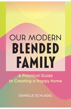 Coperta cărții 'Our Modern Blended Family: A Practical Guide to Creating a Happy Home - Danielle Schlagel'