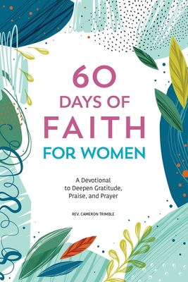 60 Days of Faith for Women: A Devotional to Deepen Gratitude, Praise, and Prayer - Cameron Trimble