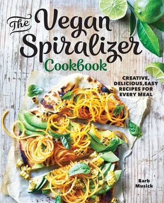 The Vegan Spiralizer Cookbook: Creative, Delicious, Easy Recipes for Every Meal - Barb Musick