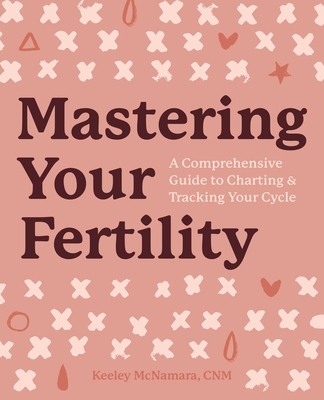 Mastering Your Fertility: A Comprehensive Guide to Charting and Tracking Your Cycle - Keeley Mcnamara