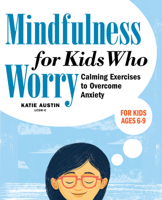 Mindfulness for Kids Who Worry: Calming Exercises to Overcome Anxiety - Katie Austin