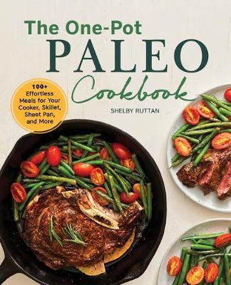 The One-Pot Paleo Cookbook: 100 + Effortless Meals for Your Slow Cooker, Skillet, Sheet Pan, and More - Shelby Ruttan
