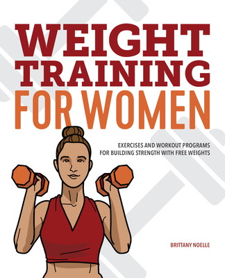 Weight Training for Women: Exercises and Workout Programs for Building Strength with Free Weights - Brittany Noelle