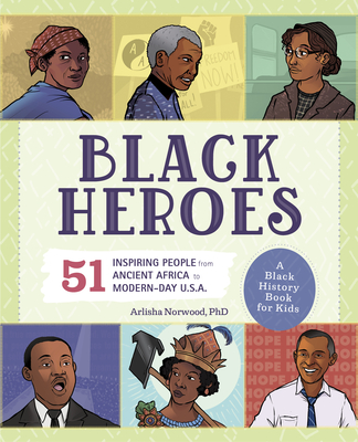 Black Heroes: A Black History Book for Kids: 51 Inspiring People from Ancient Africa to Modern-Day U.S.A. - Arlisha Norwood