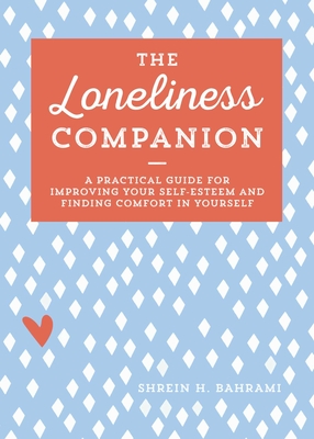The Loneliness Companion: A Practical Guide for Improving Your Self-Esteem and Finding Comfort in Yourself - Shrein H. Bahrami