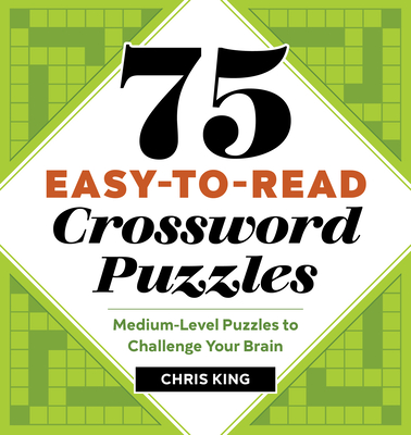 75 Easy-To-Read Crossword Puzzles: Medium-Level Puzzles to Challenge Your Brain - Chris King