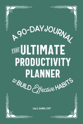 The Ultimate Productivity Planner: A 90-Day Journal to Build Effective Habits - Lisa S. Griffith