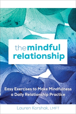 The Mindful Relationship: Easy Exercises to Make Mindfulness a Daily Relationship Practice - Lauren Korshak