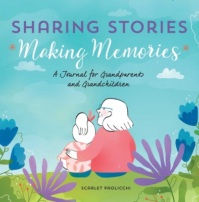 Sharing Stories, Making Memories: A Journal for Grandparents and Grandchildren - Scarlet Paolicchi