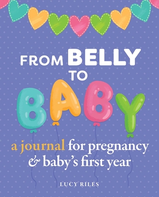 From Belly to Baby: A Journal for Pregnancy and Baby's First Year - Lucy Riles