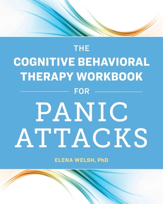 The Cognitive Behavioral Therapy Workbook for Panic Attacks - Elena Welsh