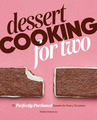 Dessert Cooking for Two: 115 Perfectly Portioned Sweets for Every Occasion - Robin Donovan