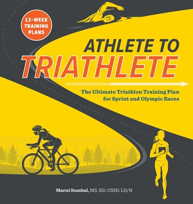 Athlete to Triathlete: The Ultimate Triathlon Training Plan for Sprint and Olympic Races - Marni Sumbal