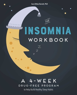 The 4-Week Insomnia Workbook: A Drug-Free Program to Build Healthy Habits and Achieve Restful Sleep - Sara Dittoe Barrett