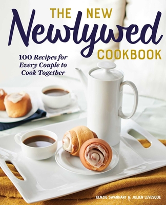 The New Newlywed Cookbook: 100 Recipes for Every Couple to Cook Together - Kenzie Swanhart