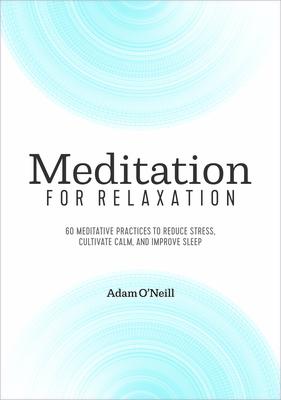 Meditation for Relaxation: 60 Meditative Practices to Reduce Stress, Cultivate Calm, and Improve Sleep - Adam O'neill