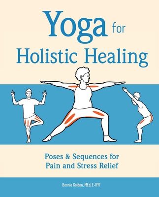 Yoga for Holistic Healing: Poses & Sequences for Pain and Stress Relief - Bonnie Golden