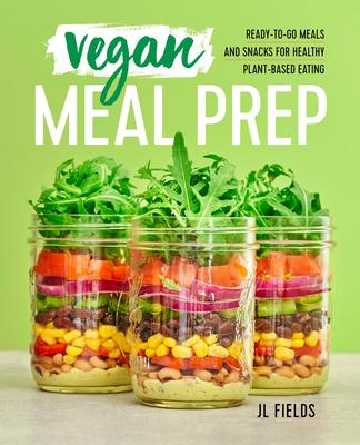 Vegan Meal Prep: Ready-To-Go Meals and Snacks for Healthy Plant-Based Eating - Jl Fields