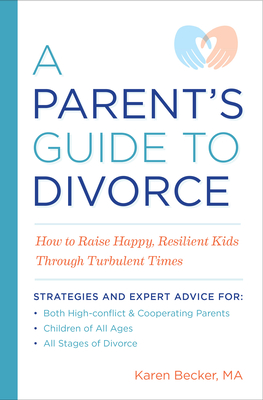 A Parent's Guide to Divorce: How to Raise Happy, Resilient Kids Through Turbulent Times - Karen Becker