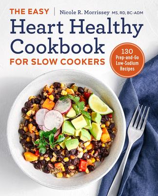 The Easy Heart Healthy Cookbook for Slow Cookers: 130 Prep-And-Go Low-Sodium Recipes - Nicole R. Morrissey