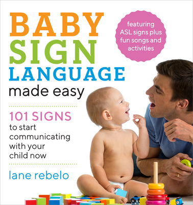 Baby Sign Language Made Easy: 101 Signs to Start Communicating with Your Child Now - Lane Rebelo
