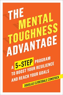 The Mental Toughness Advantage: A 5-Step Program to Boost Your Resilience and Reach Your Goals - Douglas Comstock