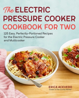 The Electric Pressure Cooker Cookbook for Two: 125 Easy, Perfectly-Portioned Recipes for Your Electric Pressure Cooker and Multicooker - Erica Acevedo
