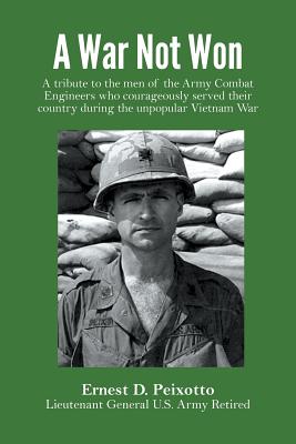 A War Not Won: A tribute to the men of the Army Combat Engineers who courageously served their country during the unpopular Vietnam W - Ernest D. Peixotto