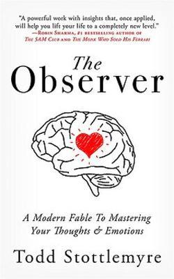 The Observer: A Modern Fable on Mastering Your Thoughts & Emotions - Todd Stottlemyre
