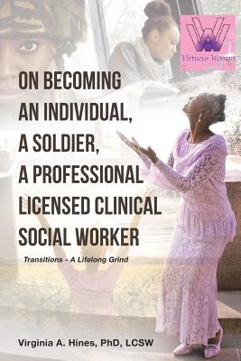 On Becoming an Individual, A Soldier, A Professional Licensed Clinical Social Worker: Transitions- A Lifelong Grind - Virginia A. Hines Phd Lcsw