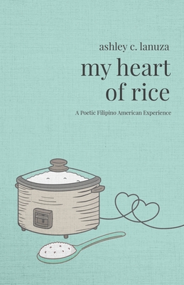 My Heart of Rice: A Poetic Filipino American Experience - Ashley C. Lanuza