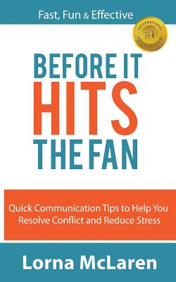 Before It Hits The Fan: Quick Communication Tips to Help You Resolve Conflict and Reduce Stress - Lorna Mclaren