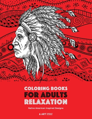 Coloring Books for Adults Relaxation: Native American Inspired Designs: Stress Relieving Patterns For Relaxation; Owls, Eagles, Wolves, Buffalo, Totem - Art Therapy Coloring