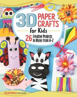 3D Paper Crafts for Kids: 26 Creative Projects to Make from A-Z - Helen Drew
