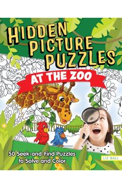 Hidden Picture Puzzles at the Zoo: 50 Seek-And-Find Puzzles to Solve and Color - Liz Ball