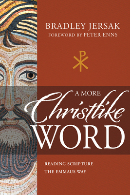 A More Christlike Word: Reading Scripture the Emmaus Way - Bradley Jersak