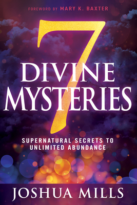 7 Divine Mysteries: Supernatural Secrets to Unlimited Abundance - Joshua Mills