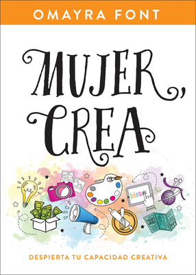 Mujer, Crea: Despierta Tu Capacidad Creativa - Omayra Font