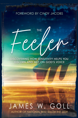 The Feeler: Discovering How Sensitivity Helps You Discern and Act on God's Voice - James W. Goll
