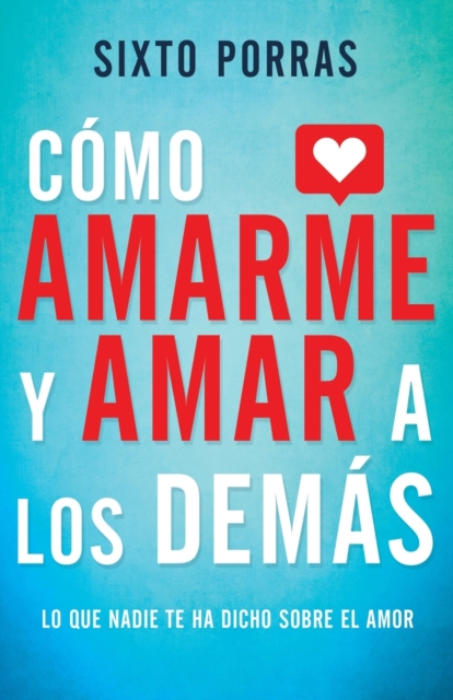 C�mo Amarme Y Amar a Los Dem�s: Lo Que Nadie Te Ha Dicho Sobre El Amor - Sixto Porras