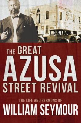 The Great Azusa Street Revival: The Life and Sermons of William Seymour - William Seymour