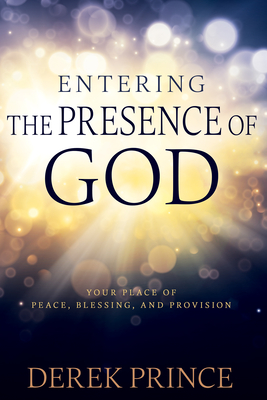 Entering the Presence of God: Your Place of Peace, Blessing, and Provision - Derek Prince