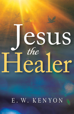 Jesus the Healer - E. W. Kenyon