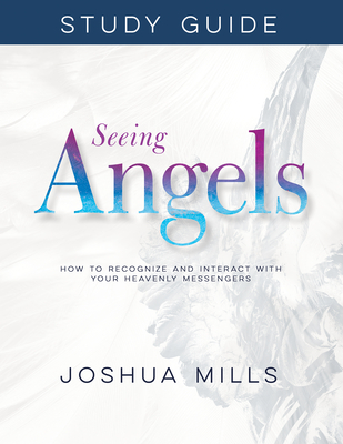 Seeing Angels Study Guide: How to Recognize and Interact with Your Heavenly Messengers - Joshua Mills