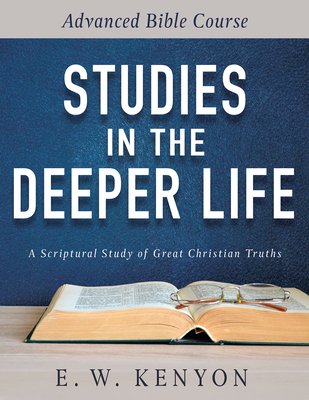 Studies in the Deeper Life: Advanced Bible Course - E. W. Kenyon