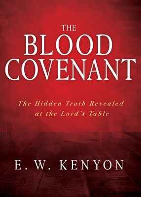 The Blood Covenant: The Hidden Truth Revealed at the Lord's Table - E. W. Kenyon