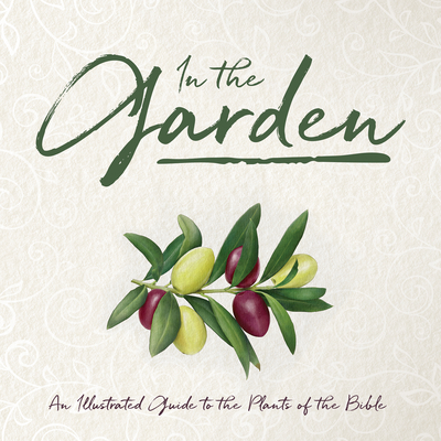 In the Garden: An Illustrated Guide to the Plants of the Bible - Whitaker House